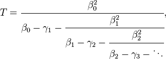 T = \cfrac{\beta_0^2}{\beta_0-\gamma_1 - \cfrac{\beta_1^2}{\beta_1 - \gamma_2 - \cfrac{\beta_2^2}{\beta_2 - \gamma_3 - \ddots }}},