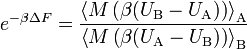 e ^ { - \beta \Delta F} = \frac{\left\langle M\left(\beta (U_\text{B} - U_\text{A})\right) \right\rangle_\text{A}}{\left\langle M\left(\beta (U_\text{A} - U_\text{B})\right) \right\rangle_\text{B}}