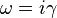 \omega = i \gamma