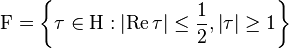 \mathrm{F} = \left\{ \tau \in \mathrm{H} : \left| \operatorname{Re}\tau \right| \leq \frac{1}{2},
\left| \tau \right| \geq 1 \right\}