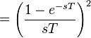 = \left( \frac{1 - e^{-sT}}{sT} \right)^2 \