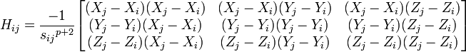 H_{ij} = {- 1 \over {s_{ij}}^{p+2}} \begin{bmatrix} {(X_j - X_i)(X_j - X_i)} & {(X_j - X_i)(Y_j - Y_i)} & {(X_j - X_i)(Z_j - Z_i)}\\{(Y_j - Y_i)(X_j - X_i)} & {(Y_j - Y_i)(Y_j - Y_i)} & {(Y_j - Y_i)(Z_j - Z_i)}\\{(Z_j - Z_i)(X_j - X_i)} & {(Z_j - Z_i)(Y_j - Y_i)} & {(Z_j - Z_i)(Z_j - Z_i)} \end{bmatrix}