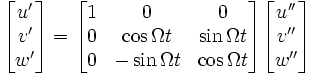 \begin{bmatrix}
u' \\ v' \\ w' \end{bmatrix} =
\begin{bmatrix}
1 & 0 & 0 \\
0 & \cos \Omega t & \sin\Omega t \\
0 & -\sin\Omega t & \cos\Omega t
\end{bmatrix}
\begin{bmatrix}
u'' \\ v'' \\ w''
\end{bmatrix}