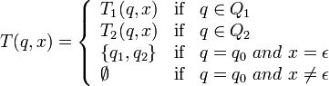 T(q,x) = \left\{\begin{array}{lll}
T_{1}(q,x) & \mbox{if} & q\in Q_{1} \\
T_{2}(q,x) & \mbox{if} & q\in Q_{2} \\
\{q_{1}, q_{2}\} & \mbox{if} & q = q_{0}\ and\ x =\epsilon\\
\emptyset & \mbox{if} & q = q_{0}\ and\ x\neq\epsilon
\end{array}\right.