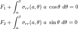 \begin{align}
F_1 & + \int_{\alpha}^{\beta} \sigma_{rr}(a,\theta)~a~\cos\theta
~d\theta = 0 \\
F_2 & + \int_{\alpha}^{\beta} \sigma_{rr}(a,\theta)~a~\sin\theta
~d\theta = 0
\end{align}