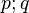 p;q\