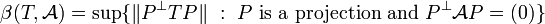 \beta(T,\mathcal{A})=\sup \{ \| P^\perp TP \|\&nbsp;:\ P\mbox{ is a projection and } P^\perp \mathcal{A} P = (0) \}
