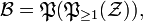 \mathcal{B} = \mathfrak{P}(\mathfrak{P}_{\ge 1}(\mathcal{Z})),