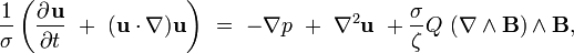 \frac{1}{\sigma}\left(\frac{\partial^{}\mathbf{u}}{\partial t^{}}\ +\ (\mathbf{u} \cdot \nabla) \mathbf{u}\right)\ =\ - {\mathbf \nabla }p\ +\ \nabla^2 \mathbf{u}\ +\frac {\sigma}{\zeta} {Q}\ ({\mathbf \nabla} \wedge \mathbf{B}) \wedge\mathbf{B},
