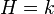 H=k