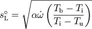 s_\mathrm{L}^{\circ} = \sqrt{\alpha \dot{\omega} \left( \dfrac{T_\mathrm{b} - T_\mathrm{i}}{T_\mathrm{i} - T_\mathrm{u}} \right)}