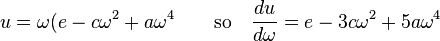 u = \omega (e - c\omega^2 + a\omega^4 \qquad \text{so} \quad \frac{du}{d \omega} = e - 3c\omega^2 + 5a\omega^4