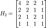 H_2 = \begin{bmatrix} 4 & 2 & 2 & 1 \\ 2 & 2 & 1 & 1 \\ 2 & 1 & 2 & 1 \\ 1 & 1 & 1 & 1 \end{bmatrix}
