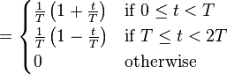 = \begin{cases}
\frac{1}{T} \left( 1 + \frac{t}{T} \right) & \mbox{if } 0 \le t < T \\
\frac{1}{T} \left( 1 - \frac{t}{T} \right) & \mbox{if } T \le t < 2T \\
0 & \mbox{otherwise}
\end{cases} \
