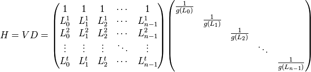 H=VD=\begin{pmatrix}
1 & 1 & 1 & \cdots & 1\\
L_0^1 & L_1^1 & L_2^1 & \cdots & L_{n-1}^1\\
L_0^2 & L_1^2 & L_2^2 & \cdots & L_{n-1}^2\\
\vdots & \vdots & \vdots & \ddots & \vdots \\
L_0^t & L_1^t & L_2^t & \cdots & L_{n-1}^t
\end{pmatrix}
\begin{pmatrix}
\frac{1}{g(L_0)} & & & & \\
& \frac{1}{g(L_1)} & & & \\
& & \frac{1}{g(L_2)} & & \\
& & & \ddots & \\
& & & & \frac{1}{g(L_{n-1})}
\end{pmatrix}