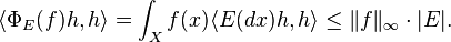 \langle \Phi _E (f) h , h \rangle = \int _X f(x) \langle E(dx) h, h \rangle \leq \| f \|_\infty \cdot |E| .