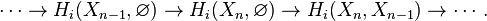 \cdots \to {H_{i}}(X_{n - 1},\varnothing) \to {H_{i}}(X_{n},\varnothing) \to {H_{i}}(X_{n},X_{n - 1}) \to \cdots.