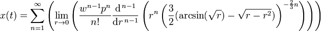 x( t ) = \sum_{n=1}^{ \infty } \left(
\lim_{ r \to 0 } \left(
{\frac{ w^{n-1} p^{ n }}{ n! }}
\frac{\mathrm{d}^{\,n-1}}{\mathrm{ d } r ^{\,n-1}} \left(
r^n \left( \frac{ 3 }{ 2 } ( \arcsin( \sqrt{ r } ) - \sqrt{ r - r^2 } )
\right)^{ - \frac{2}{3} n }
\right) \right)
\right)