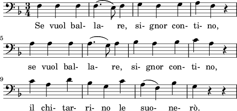 
\layout {
  indent = 0\mm
  line-width = 120\mm
}
\header { 
  tagline = "" &nbsp;% removed 
} 
\score {
  <<
    \new Voice = "Figaro" {
      \clef bass \time 3/4 \key f \major
      \relative f {
        f f f f4.( e8) f4 g f g a f r \break
        a a a a4.( g8) a4 bes a bes c a r \break
        c a d bes g c a( f) bes g r r
      }
    }
    \new Lyrics \lyricsto Figaro {
      Se vuol bal- la- re, si- gnor con- ti- no,
      se vuol bal- la- re, si- gnor con- ti- no,
      il chi- tar- ri- no le suo- ne- rò.
    }
  >>
}
