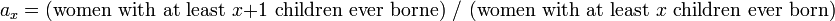 a_x = \text{(women with at least } x+1 \text { children ever borne) }/\text{ (women with at least } x \text{ children ever born)}
