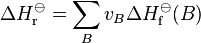 \Delta H_\mathrm{r}^\ominus = \sum_{B}{v_B\Delta H_\mathrm{f}^\ominus(B)}
