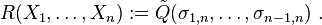 R(X_1, \ldots, X_{n}):= \tilde{Q}(\sigma_{1,n}, \ldots, \sigma_{n-1,n}) \ .