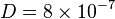 D = 8 \times 10^{-7}