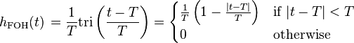 h_{\mathrm{FOH}}(t)\,= \frac{1}{T} \mathrm{tri} \left(\frac{t-T}{T} \right)
= \begin{cases}
\frac{1}{T} \left( 1 - \frac{|t-T|}{T} \right) & \mbox{if } |t-T| < T \\
0 & \mbox{otherwise}
\end{cases} \