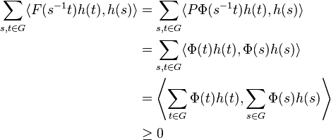 \begin{align}
\sum_{s,t \in G}\langle F(s^{-1}t) h(t), h(s) \rangle
& =\sum_{s,t \in G}\langle P \Phi (s^{-1}t) h(t), h(s) \rangle \\
{} & =\sum_{s,t \in G}\langle \Phi (t) h(t), \Phi(s)h(s) \rangle \\
{} & = \left\langle \sum_{t \in G} \Phi (t) h(t), \sum_{s \in G} \Phi(s)h(s) \right\rangle \\
{} & \geq 0
\end{align}