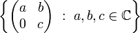 \left\{
\begin{pmatrix}
a&b\\ 0 & c
\end{pmatrix}
\ :\ a,b,c\in\mathbb{C}\right\}