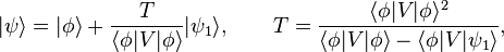 |\psi\rangle = |\phi\rangle + \frac{T}{\langle\phi|V|\phi\rangle}|\psi_1\rangle, \qquad T = \frac{\langle\phi|V|\phi\rangle^2}{\langle\phi|V|\phi\rangle-\langle\phi|V|\psi_1\rangle},