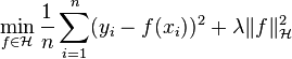 \min_{f\in\mathcal{H}} \frac{1}{n}\sum_{i=1}^{n}(y_i-f(x_i))^2+\lambda \|f\|^2_\mathcal{H}