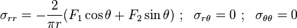\sigma_{rr} = -\frac{2}{\pi r}(F_1\cos\theta + F_2\sin\theta) ~;~~
\sigma_{r\theta} = 0 ~;~~ \sigma_{\theta\theta} = 0