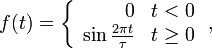 f(t) = \left\{
\begin{array}{rl}
0 & t<0\\
\sin \frac{2\pi t}{\tau} & t \geq 0
\end{array} \right. ,